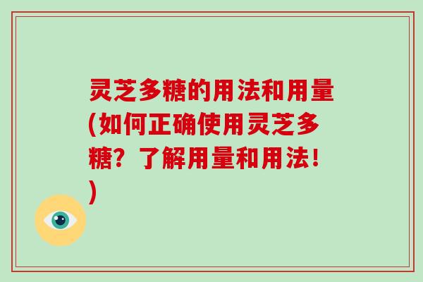 灵芝多糖的用法和用量(如何正确使用灵芝多糖?了解用量和用法!)