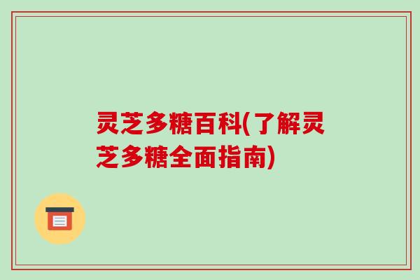 灵芝多糖百科(了解灵芝多糖全面指南)