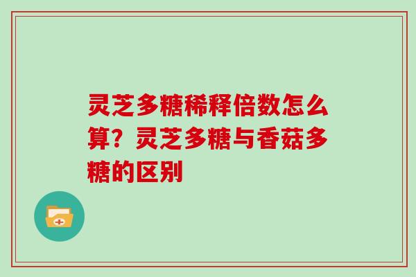 灵芝多糖稀释倍数怎么算?灵芝多糖与香菇多糖的区别