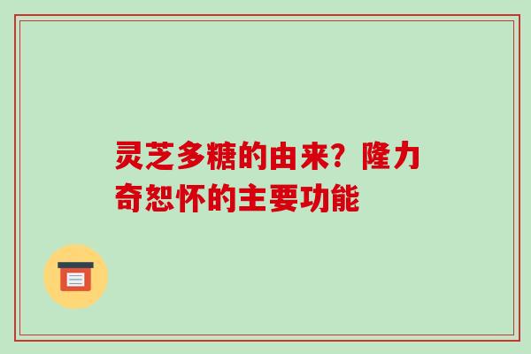 灵芝多糖的由来?隆力奇恕怀的主要功能