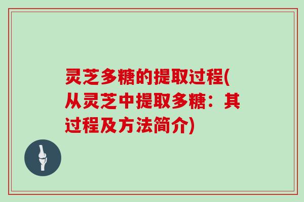 灵芝多糖的提取过程(从灵芝中提取多糖:其过程及方法简介)