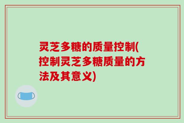 灵芝多糖的质量控制(控制灵芝多糖质量的方法及其意义)