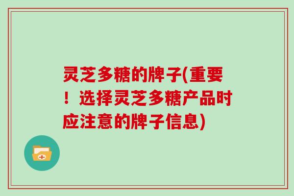 灵芝多糖的牌子(重要!选择灵芝多糖产品时应注意的牌子信息)