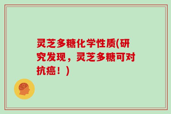 灵芝多糖化学性质(研究发现，灵芝多糖可对抗癌！)