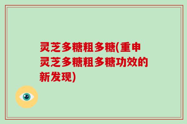 灵芝多糖粗多糖(重申灵芝多糖粗多糖功效的新发现)
