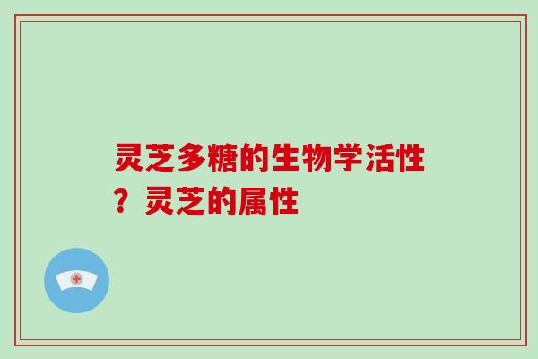 灵芝多糖的生物学活性？灵芝的属性
