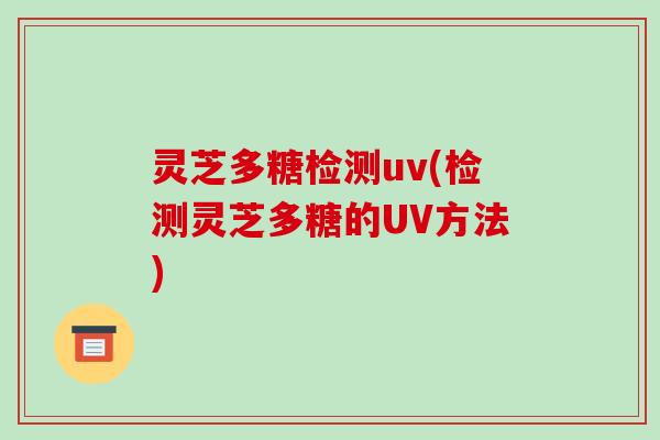 灵芝多糖检测uv(检测灵芝多糖的UV方法)