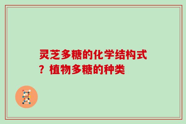 灵芝多糖的化学结构式？植物多糖的种类