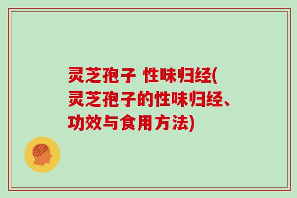 灵芝孢子 性味归经(灵芝孢子的性味归经、功效与食用方法)