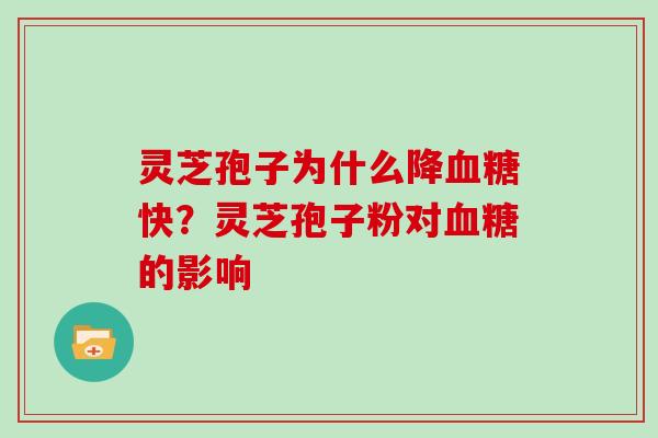 灵芝孢子为什么降血糖快？灵芝孢子粉对血糖的影响