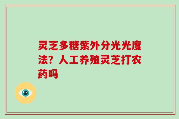 灵芝多糖紫外分光光度法?人工养殖灵芝打农药吗