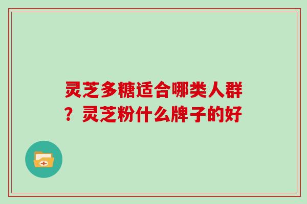 灵芝多糖适合哪类人群？灵芝粉什么牌子的好