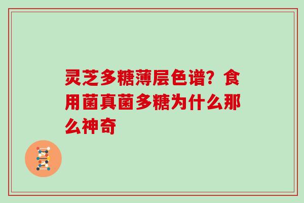 灵芝多糖薄层色谱?食用菌真菌多糖为什么那么神奇