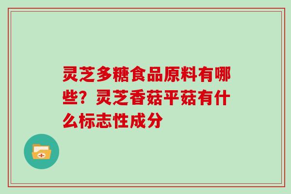 灵芝多糖食品原料有哪些?灵芝香菇平菇有什么标志性成分