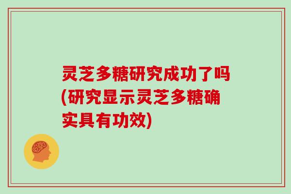 灵芝多糖研究成功了吗(研究显示灵芝多糖确实具有功效)