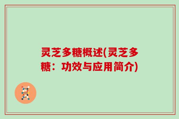 灵芝多糖概述(灵芝多糖：功效与应用简介)
