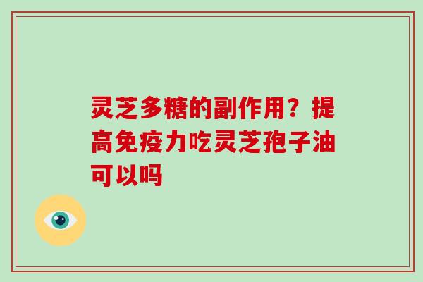 灵芝多糖的副作用？提高免疫力吃灵芝孢子油可以吗