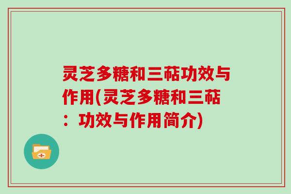 灵芝多糖和三萜功效与作用(灵芝多糖和三萜:功效与作用简介)