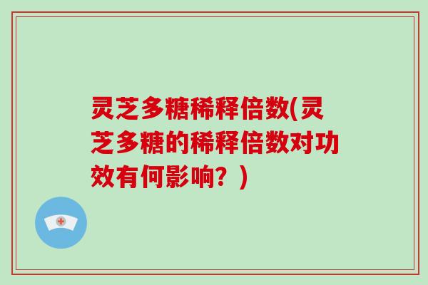 灵芝多糖稀释倍数(灵芝多糖的稀释倍数对功效有何影响?)