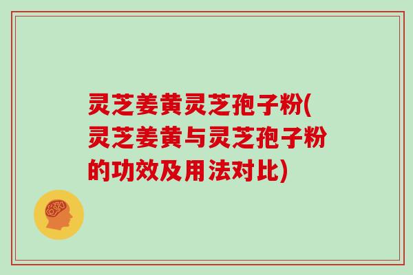 灵芝姜黄灵芝孢子粉(灵芝姜黄与灵芝孢子粉的功效及用法对比)