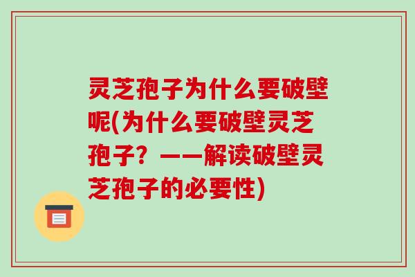灵芝孢子为什么要破壁呢(为什么要破壁灵芝孢子?——解读破壁灵芝孢子的必要性)