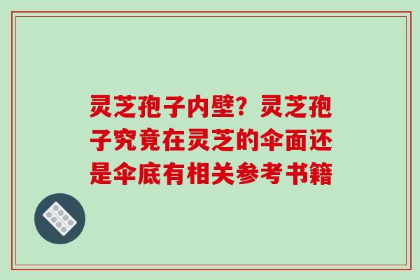 灵芝孢子内壁?灵芝孢子究竟在灵芝的伞面还是伞底有相关参考书籍