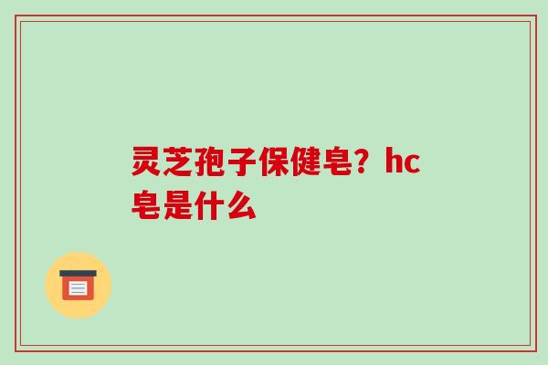 灵芝孢子保健皂?hc皂是什么
