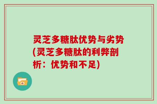 灵芝多糖肽优势与劣势(灵芝多糖肽的利弊剖析:优势和不足)