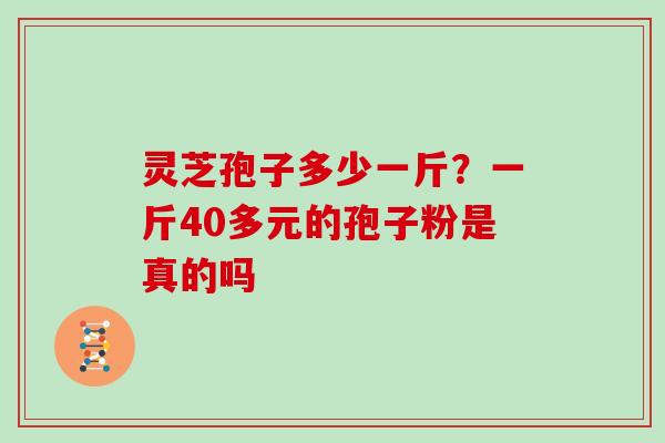 灵芝孢子多少一斤?一斤40多元的孢子粉是真的吗