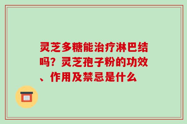 灵芝多糖能治疗淋巴结吗?灵芝孢子粉的功效、作用及禁忌是什么