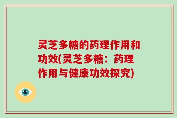 灵芝多糖的药理作用和功效(灵芝多糖:药理作用与健康功效探究)