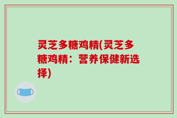 灵芝多糖鸡精(灵芝多糖鸡精:营养保健新选择)