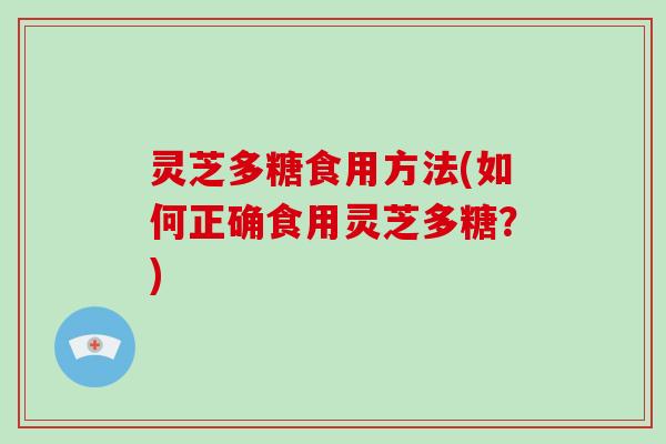 灵芝多糖食用方法(如何正确食用灵芝多糖？)