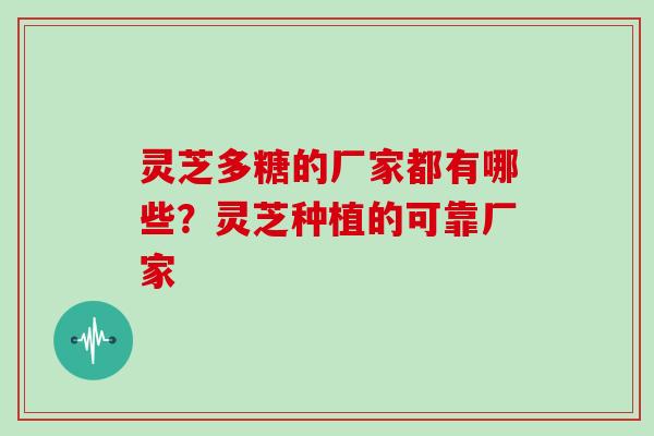 灵芝多糖的厂家都有哪些?灵芝种植的可靠厂家