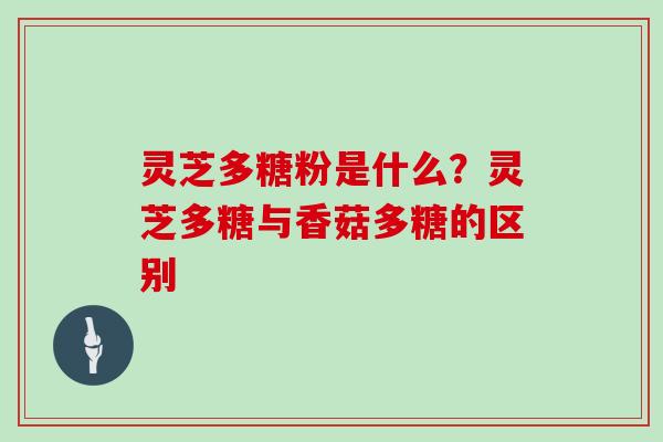 灵芝多糖粉是什么?灵芝多糖与香菇多糖的区别