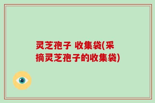 灵芝孢子 收集袋(采摘灵芝孢子的收集袋)