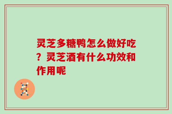 灵芝多糖鸭怎么做好吃？灵芝酒有什么功效和作用呢