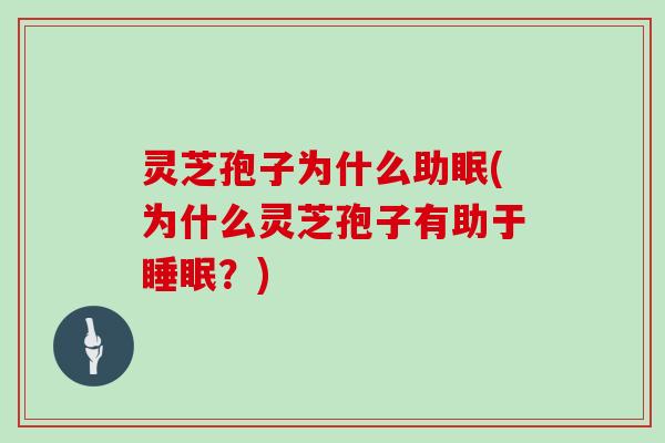 灵芝孢子为什么助眠(为什么灵芝孢子有助于睡眠?)