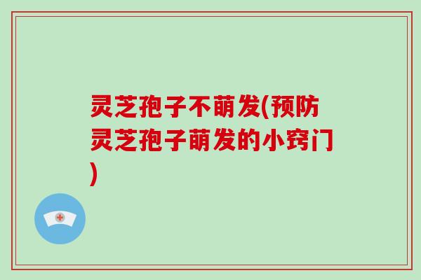 灵芝孢子不萌发(预防灵芝孢子萌发的小窍门)