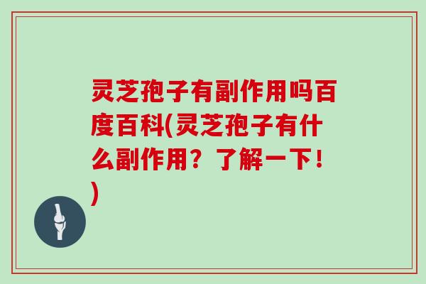 灵芝孢子有副作用吗百度百科(灵芝孢子有什么副作用?了解一下!)