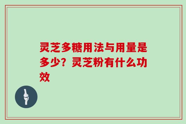 灵芝多糖用法与用量是多少?灵芝粉有什么功效