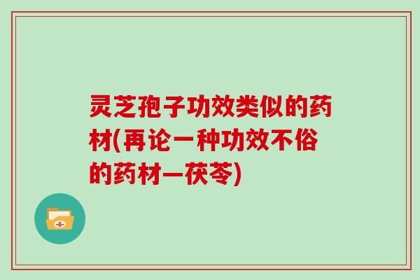 灵芝孢子功效类似的药材(再论一种功效不俗的药材—茯苓)
