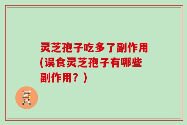 灵芝孢子吃多了副作用(误食灵芝孢子有哪些副作用?)