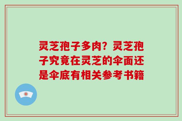 灵芝孢子多肉？灵芝孢子究竟在灵芝的伞面还是伞底有相关参考书籍