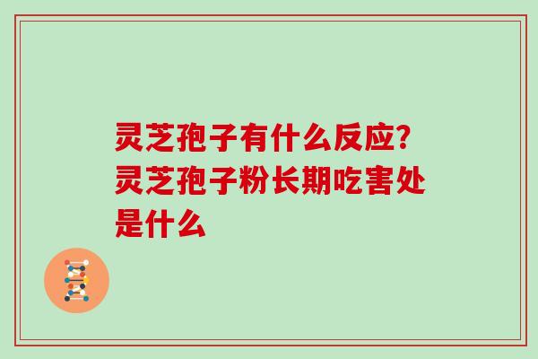 灵芝孢子有什么反应？灵芝孢子粉长期吃害处是什么