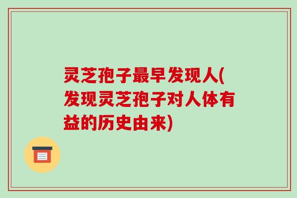 灵芝孢子最早发现人(发现灵芝孢子对人体有益的历史由来)
