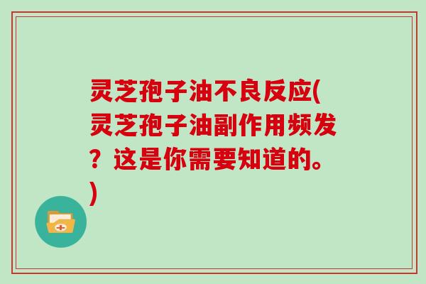 灵芝孢子油不良反应(灵芝孢子油副作用频发？这是你需要知道的。)