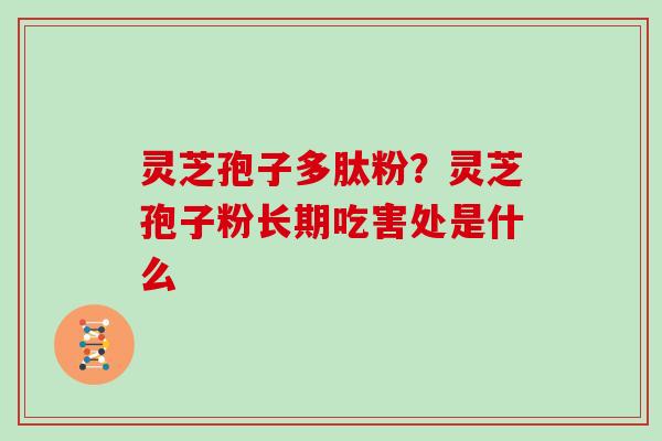 灵芝孢子多肽粉？灵芝孢子粉长期吃害处是什么