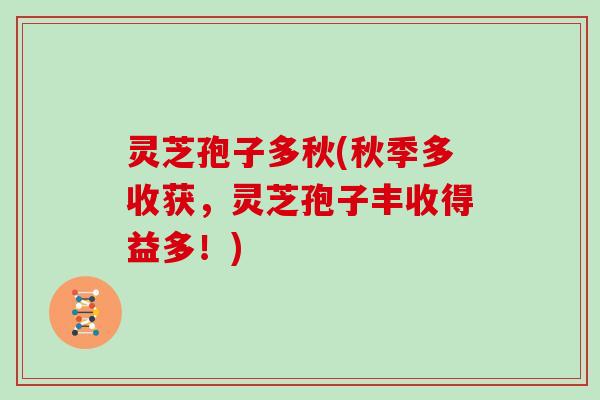 灵芝孢子多秋(秋季多收获,灵芝孢子丰收得益多!)