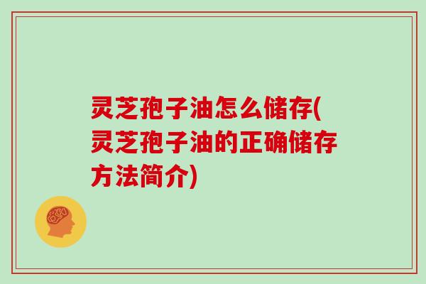 灵芝孢子油怎么储存(灵芝孢子油的正确储存方法简介)